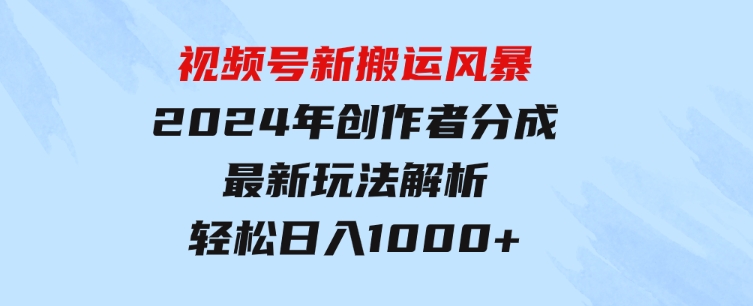 视频号新搬运风暴，2024年创作者分成最新玩法解析，轻松日入1000+-大源资源网