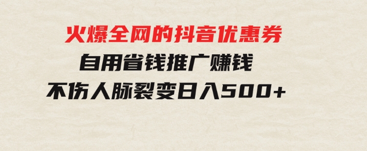 火爆全网的抖音优惠券 自用省钱 推广赚钱 不伤人脉 裂变日入500+ -大源资源网