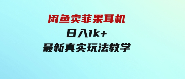 闲鱼卖菲果耳机，日入1k+，最新真实玩法教学-海南千川网络科技