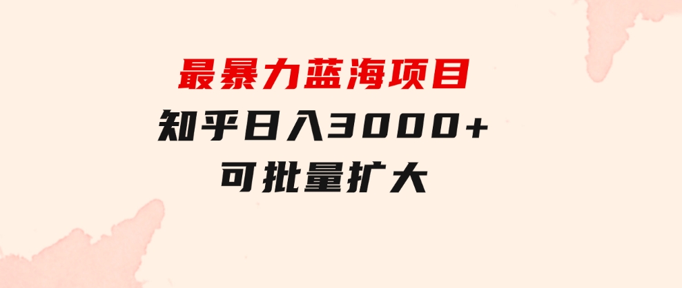 最暴力蓝海项目，知乎日入3000+，可批量扩大-大源资源网