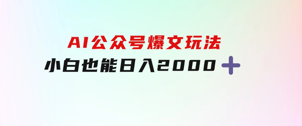 AI公众号，爆文玩法，小白也能，日入2000➕-大源资源网