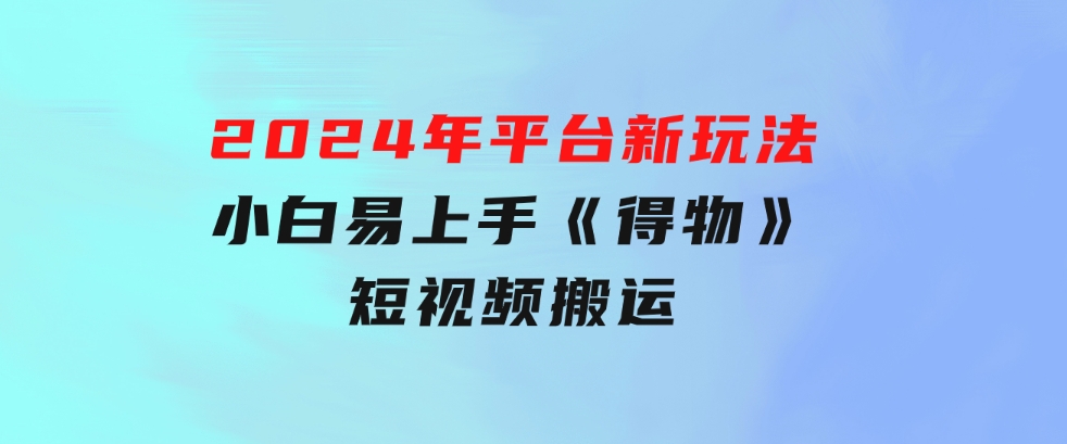 2024年 平台新玩法 小白易上手 《得物》 短视频搬运，有手就行，副业日…-大源资源网