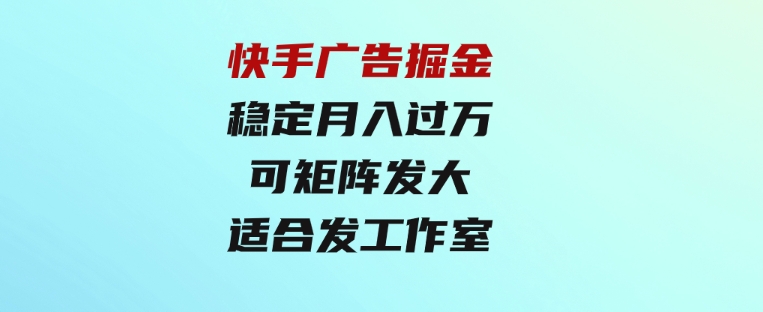 快手广告掘金：一天4小时，稳定月入过万，可矩阵发大，适合发展工作室-大源资源网