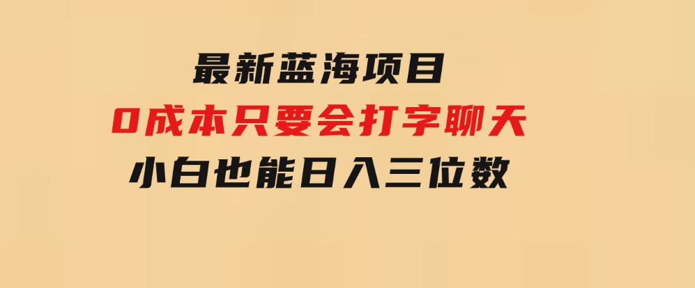 最新蓝海项目 0成本 只要会打字聊天 小白也能日入三位数 不赚钱来打我-大源资源网