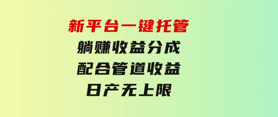 新平台一键托管，躺赚收益分成，配合管道收益，日产无上限-大源资源网