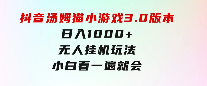 抖音汤姆猫小游戏3.0版本 ,日入1000+,无人挂机玩法,小白看一遍就会-大源资源网