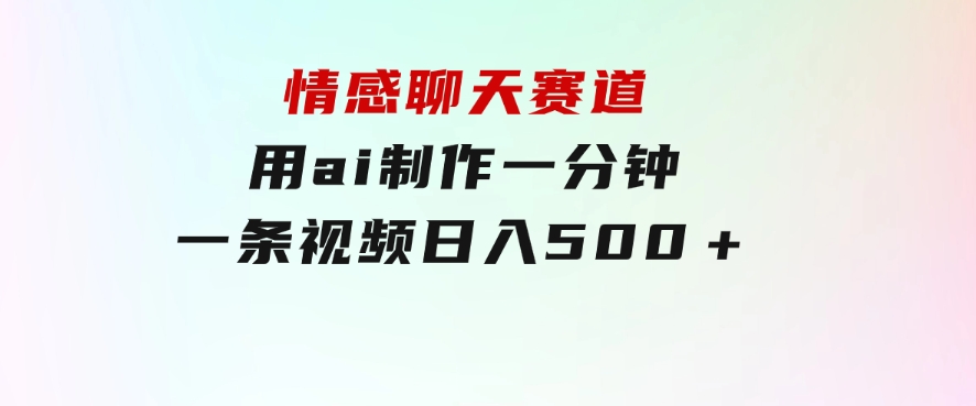 情感聊天赛道用ai制作一分钟一条视频日入500＋-大源资源网