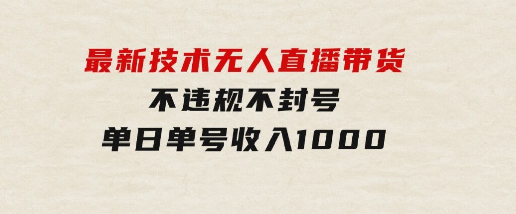 最新技术无人直播带货，不违规不封号，操作简单，单日单号收入1000+可…-大源资源网