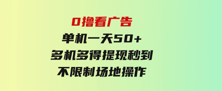 0撸看广告 单机一天50+多机多得 提现秒到 不限制场地操作-大源资源网