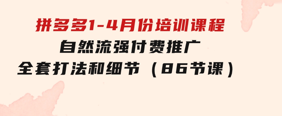 拼多多1-4月份培训课程，自然流强付费推广全套打法和细节（86节课）-大源资源网