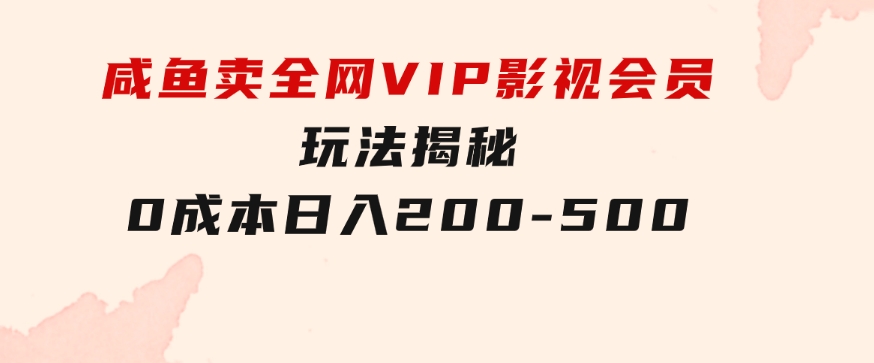 咸鱼卖全网VIP影视会员，玩法揭秘，0成本日入200-500-大源资源网