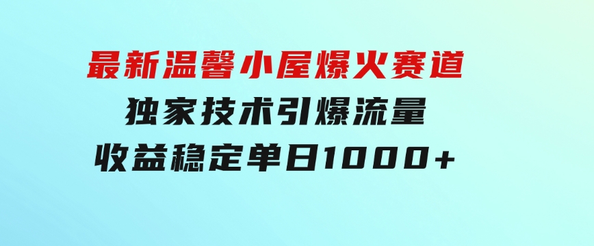 最新温馨小屋爆火赛道，独家技术引爆流量，收益稳定，单日1000+实现梦…-大源资源网