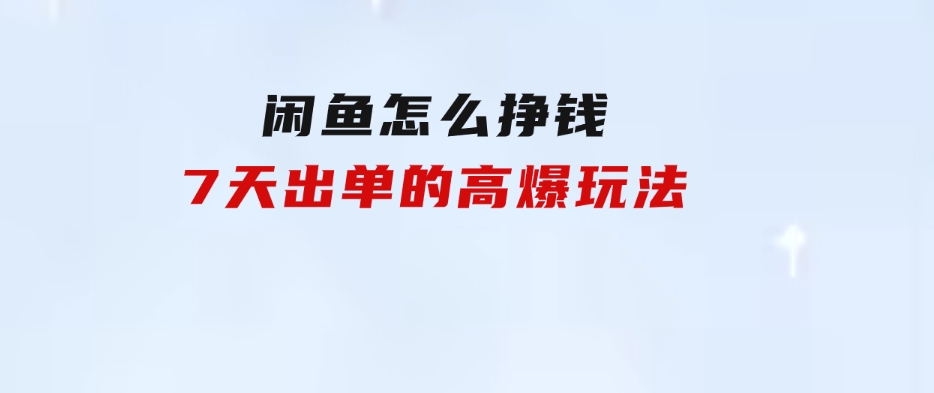 闲鱼怎么挣钱？7天出单的高爆玩法-大源资源网