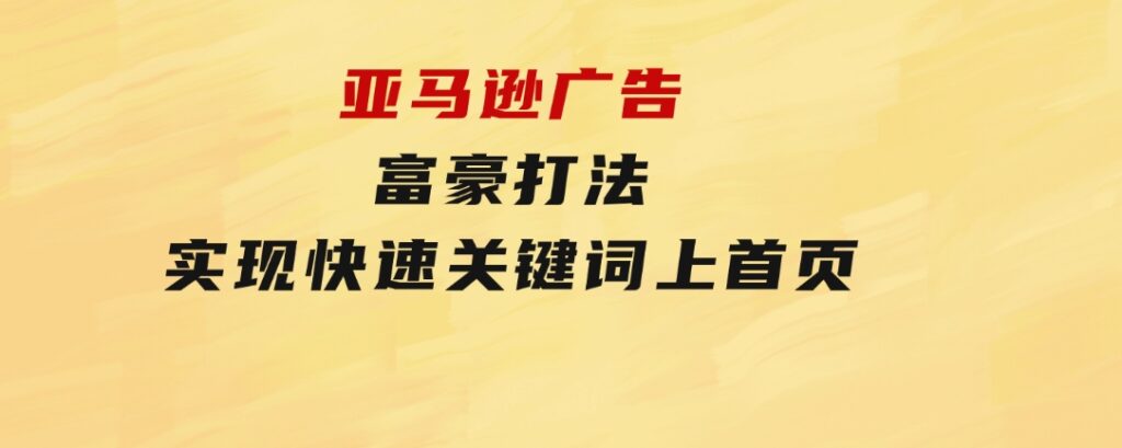 亚马逊广告 富豪打法，实现快速关键词上首页-大源资源网