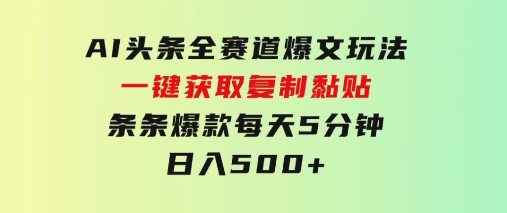 AI头条全赛道爆文玩法！一键获取，复制黏贴条条爆款，每天5分钟，日入500+-大源资源网