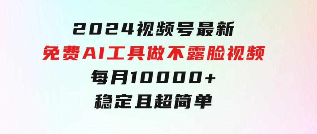 2024视频号最新，免费AI工具做不露脸视频，每月10000+，稳定且超简单-大源资源网