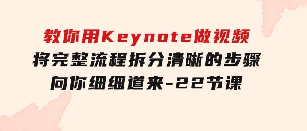 教你用 Keynote 做视频，将完整流程拆分清晰的步骤，向你细细道来-22节课-大源资源网