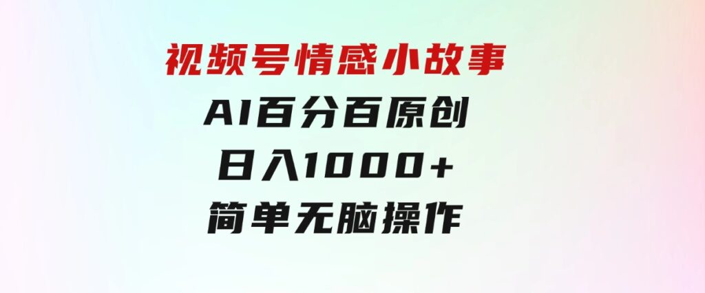 视频号情感小故事，AI百分百原创，日入1000+，简单无脑操作-大源资源网