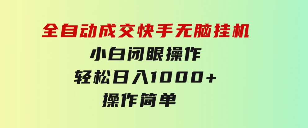 全自动成交 快手无脑挂机 小白闭眼操作 轻松日入1000+ 操作简单 当天…-大源资源网