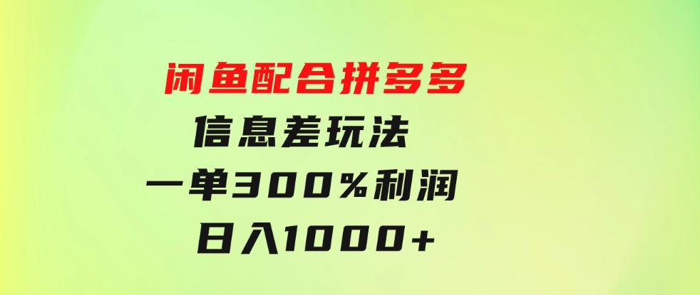 闲鱼配合拼多多信息差玩法 一单300%利润 日入1000+ 平台不倒长期稳定-大源资源网