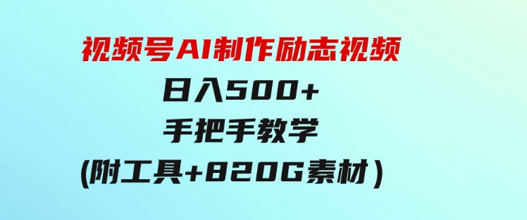 视频号AI制作励志视频，日入500+，手把手教学（附工具+820G素材）-大源资源网