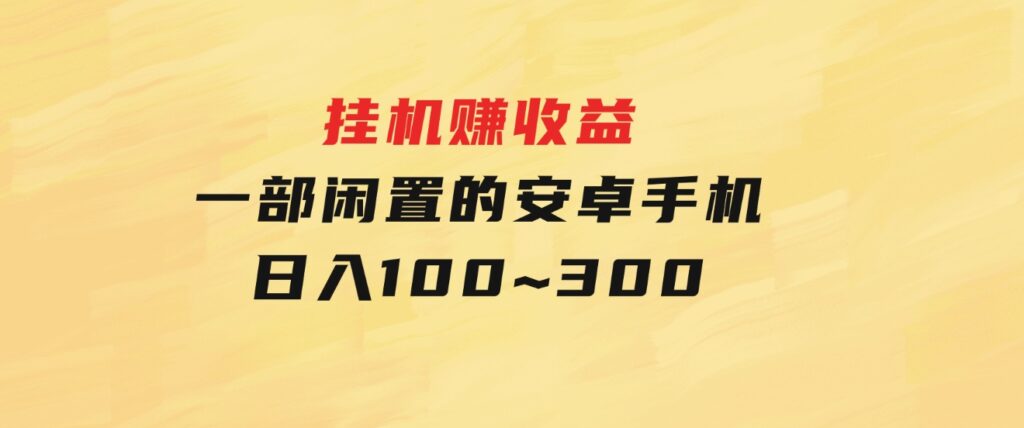 挂机赚收益：一部闲置的安卓手机日入100~300-大源资源网