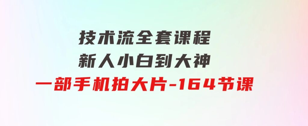 新手小白到大神-技术流全套课程，新人小白到大神一部手机拍大片-164节课-大源资源网