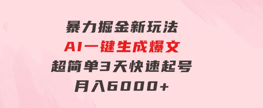 暴力掘金新玩法，AI一键生成爆文，超简单3天快速起号，月入6000+-大源资源网