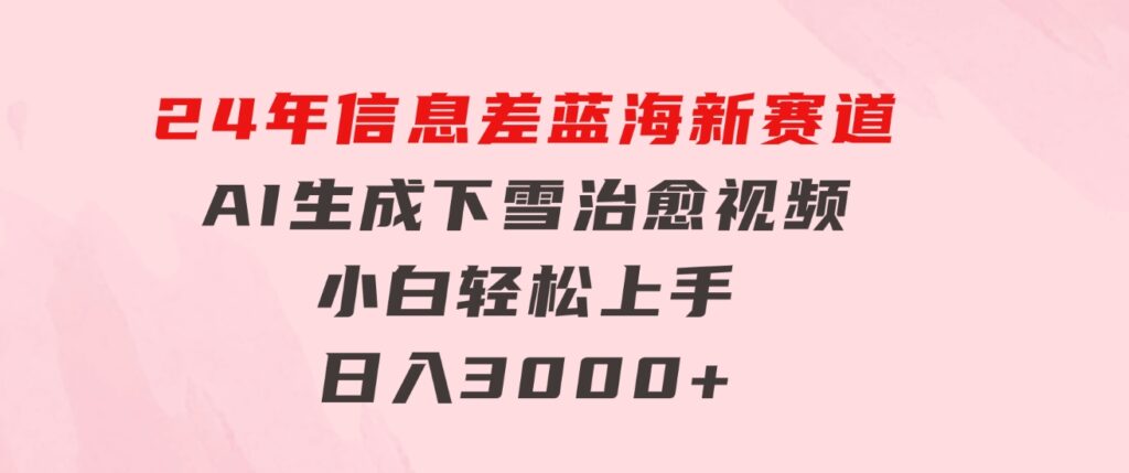 24年信息差蓝海新赛道，AI生成下雪治愈视频 小白轻松上手，日入3000+-大源资源网