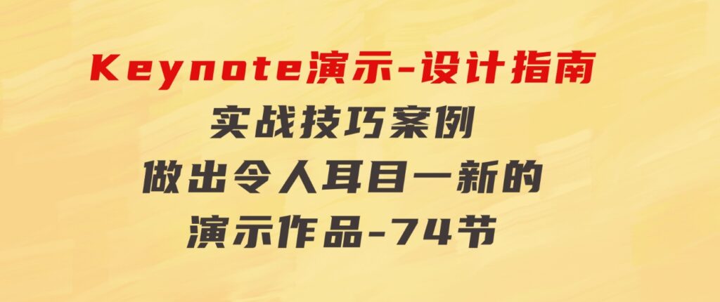 Keynote 演示-设计指南，实战技巧案例，做出令人耳目一新的演示作品-74节-大源资源网