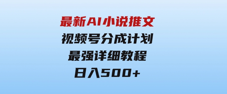 最新AI小说推文视频号分成计划 最强详细教程 日入500+-大源资源网