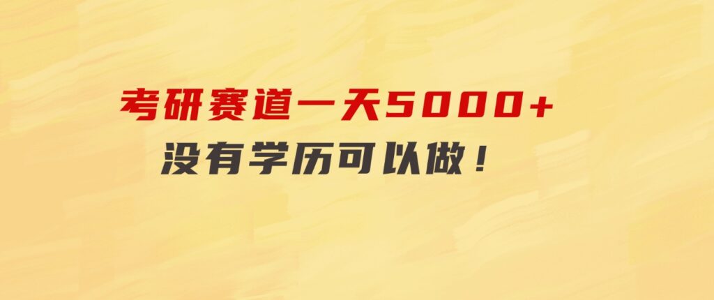 考研赛道一天5000+，没有学历可以做！-大源资源网