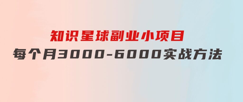 知识星球副业小项目：每个月3000-6000实战方法-大源资源网