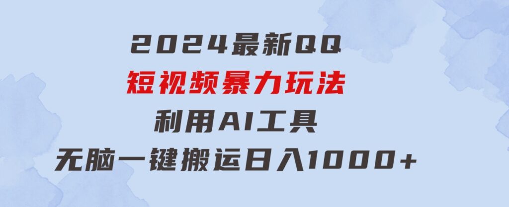 2024最新QQ短视频暴力玩法，利用AI工具，无脑一键搬运，日入1000+-大源资源网