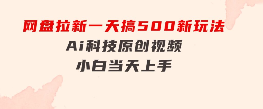 网盘拉新一天搞500新玩法，Ai科技原创视频，小白当天上手-大源资源网