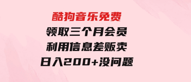 酷狗音乐免费领取三个月会员，利用信息差贩卖，一单10米！日入200+没问题-海南千川网络科技