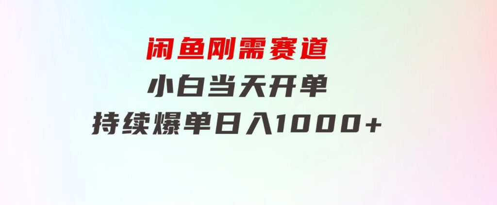 闲鱼刚需赛道，小白当天开单，持续爆单，日入1000+-大源资源网