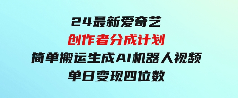 24最新爱奇艺创作者分成计划，简单搬运生成AI机器人视频，单日变现四位数-大源资源网