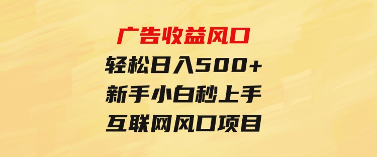 广告收益风口，轻松日入500+，新手小白秒上手，互联网风口项目-大源资源网