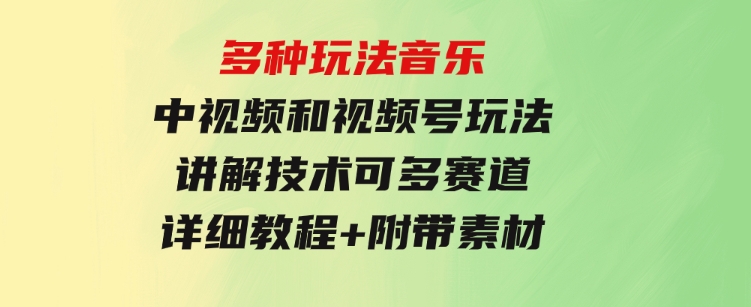 多种玩法音乐中视频和视频号玩法，讲解技术可多赛道。详细教程+附带素…-海南千川网络科技