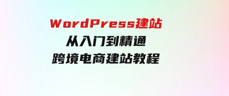 WordPress建站从入门到精通，跨境电商建站教程-大源资源网