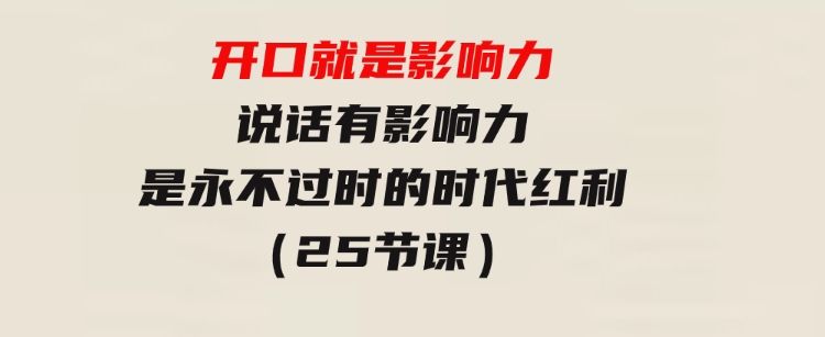 开口 就是影响力，说话有影响力，是永不过时的时代红利（25节课）-大源资源网