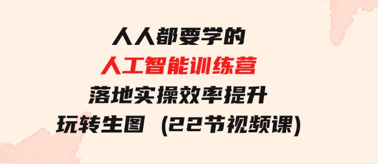 人人都要学的-人工智能训练营，落地实操 效率提升 玩转生图 (22节视频课)-大源资源网