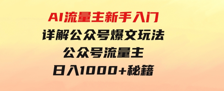 AI流量主新手入门详解公众号爆文玩法，公众号流量主日入1000+秘籍-大源资源网