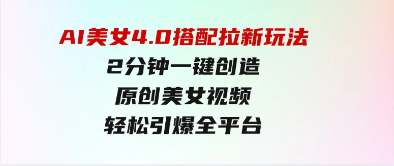 AI美女4.0搭配拉新玩法，2分钟一键创造原创美女视频，轻松引爆全平台流…-大源资源网