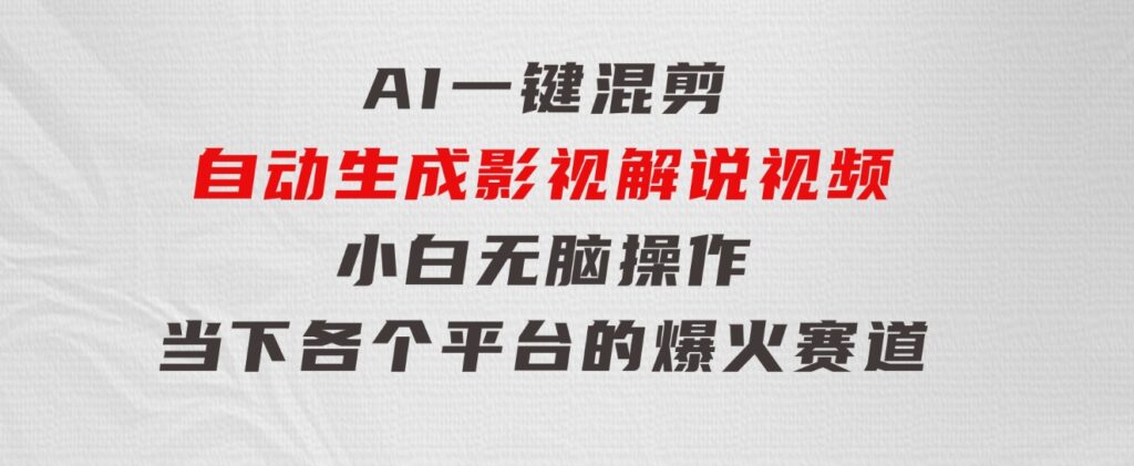 AI一键混剪，自动生成影视解说视频 小白无脑操作，当下各个平台的爆火赛道-大源资源网