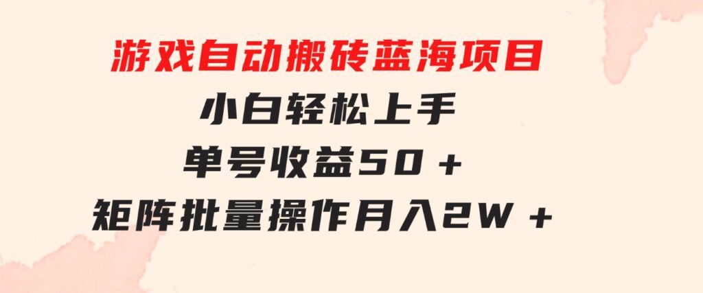 游戏自动搬砖蓝海项目 小白轻松上手 单号收益50＋ 矩阵批量操作月入2W＋-大源资源网