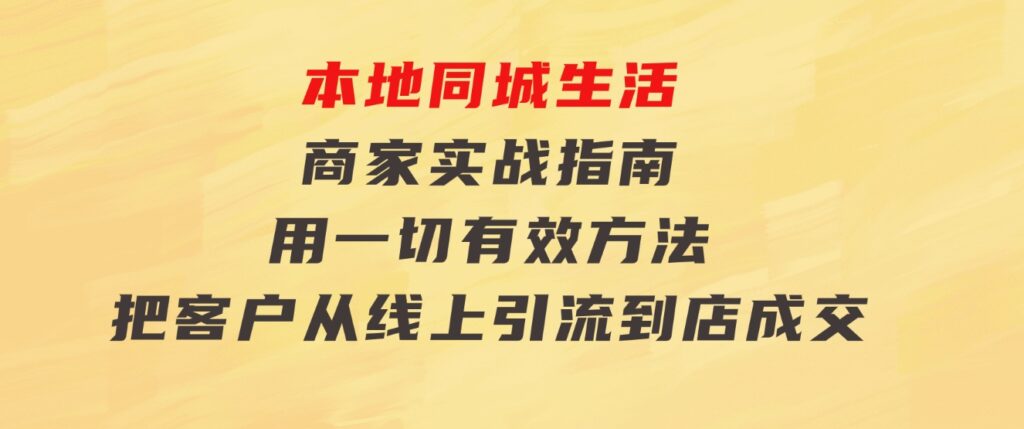 本地同城生活·商家实战指南：用一切有效方法，把客户从线上引流到店成交-大源资源网