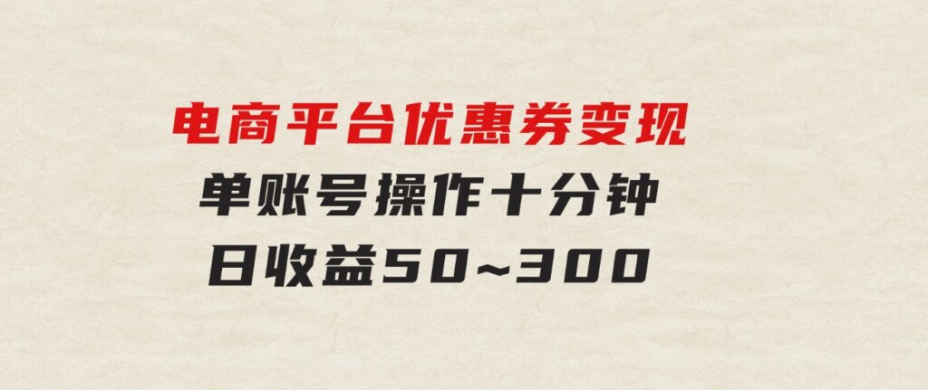 电商平台优惠券变现，单账号操作十分钟，日收益50~300-大源资源网