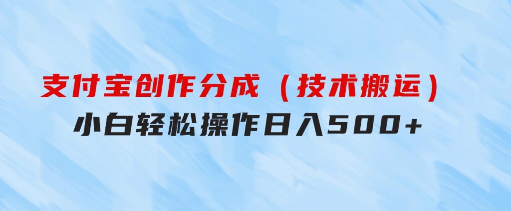 支付宝创作分成（技术搬运）小白轻松操作日入500+-大源资源网